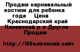 Продам карнавальный костюм для ребенка 2-3 года. › Цена ­ 500 - Краснодарский край, Каневский р-н Другое » Продам   